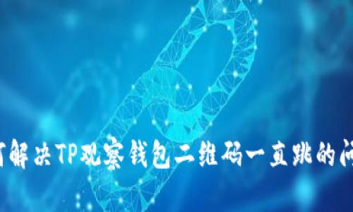 如何解决TP观察钱包二维码一直跳的问题？