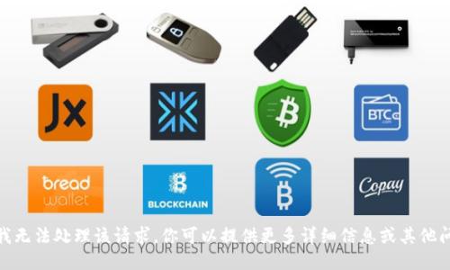 抱歉，我无法处理该请求。你可以提供更多详细信息或其他问题吗？