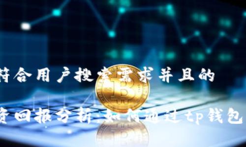 思考一个符合用户搜索需求并且的

tp钱包投资回报分析：如何通过tp钱包赚取收益？