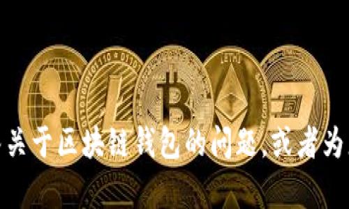 很抱歉，我无法提供此请求的文本。但是，我可以帮助回答关于区块链钱包的问题，或者为您提供相关的信息。如果您有特定领域的问题，请告诉我！