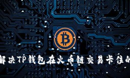 如何解决TP钱包在火币链交易卡住的问题