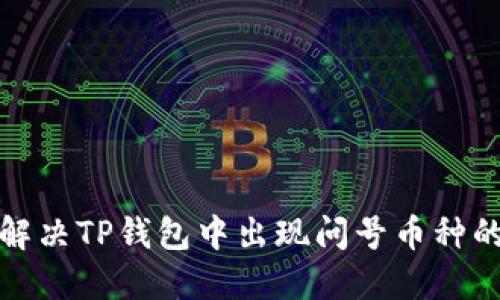如何解决TP钱包中出现问号币种的问题