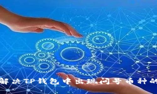 如何解决TP钱包中出现问号币种的问题