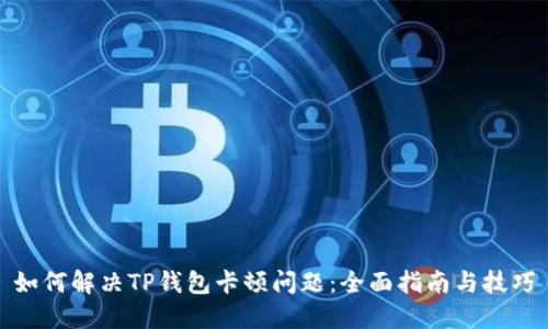 如何解决TP钱包卡顿问题：全面指南与技巧