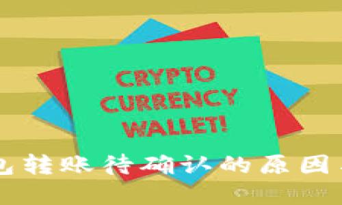 理解TP钱包转账待确认的原因与解决方法