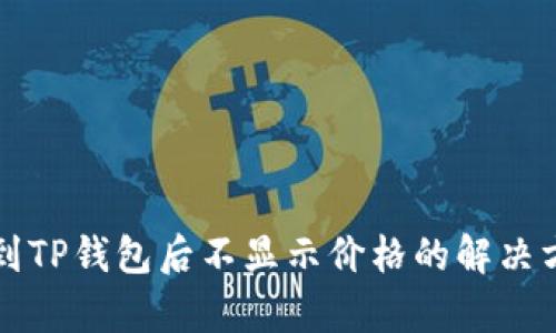 代币提币到TP钱包后不显示价格的解决方案与分析