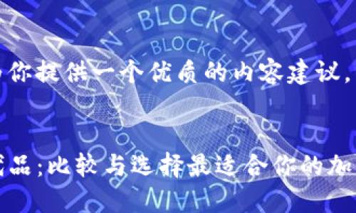 尽可能的为你提供一个优质的内容建议。


TP钱包替代品：比较与选择最适合你的加密货币钱包