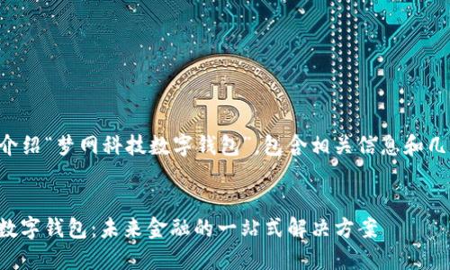 内容说明

下面将为您详细介绍“梦网科技数字钱包”，包含相关信息和几个常见问题解答。


到ct味梦网科技数字钱包：未来金融的一站式解决方案