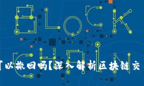 TP钱包转账可以撤回吗？深入解析区块链交易的不可逆性