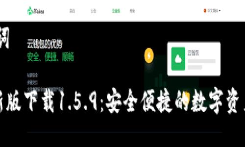 # 与关键词

TP钱包最新版下载1.5.9：安全便捷的数字资产管理工具