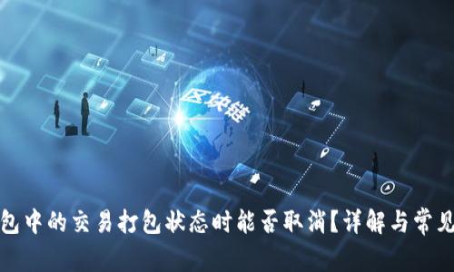 TP钱包中的交易打包状态时能否取消？详解与常见问题