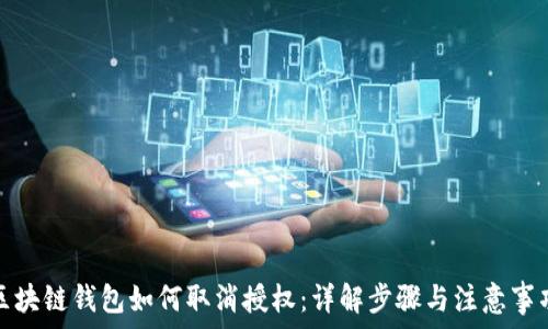   
区块链钱包如何取消授权：详解步骤与注意事项