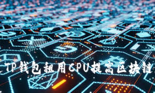 如何通过TP钱包租用CPU提高区块链应用性能