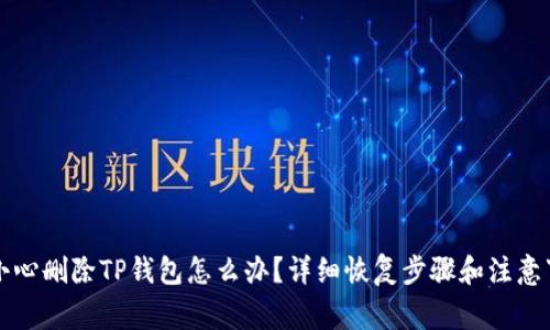 不小心删除TP钱包怎么办？详细恢复步骤和注意事项