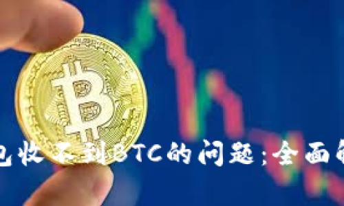 如何解决TP钱包收不到BTC的问题：全面解析与解决方案