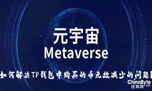 如何解决TP钱包中购买的币无故减少的问题？