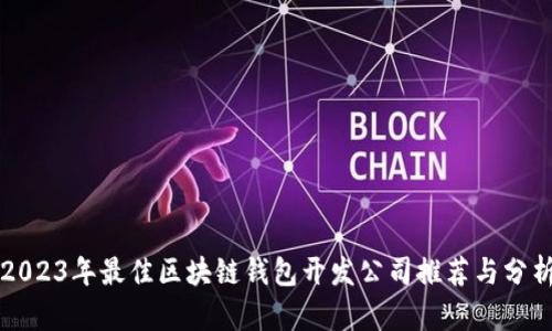 2023年最佳区块链钱包开发公司推荐与分析
