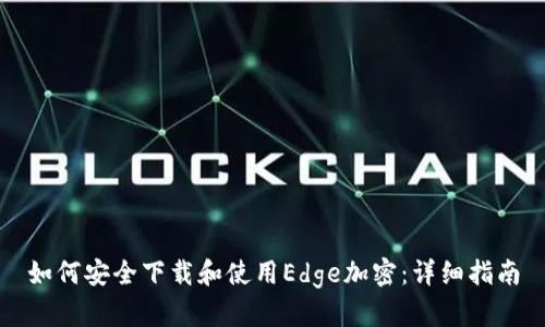 如何安全下载和使用Edge加密：详细指南