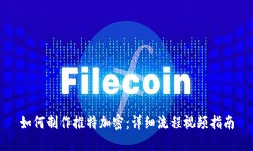 如何制作推特加密：详细流程视频指南